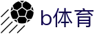 B体育官方网站 - B SPORTS (中国)体育首页